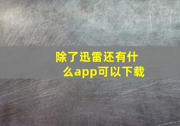 除了迅雷还有什么app可以下载