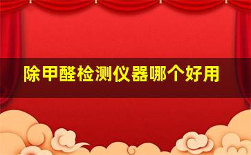 除甲醛检测仪器哪个好用