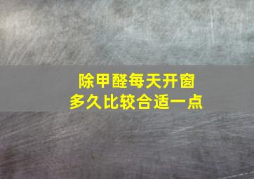 除甲醛每天开窗多久比较合适一点