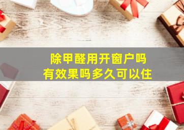 除甲醛用开窗户吗有效果吗多久可以住