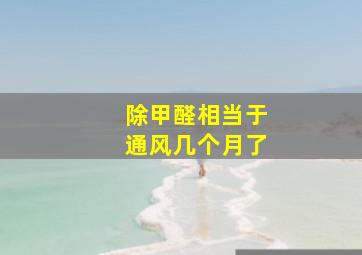 除甲醛相当于通风几个月了