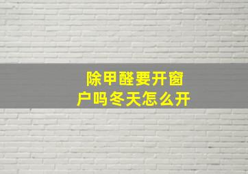 除甲醛要开窗户吗冬天怎么开