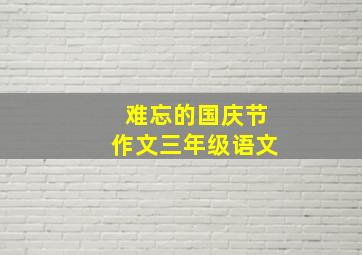 难忘的国庆节作文三年级语文