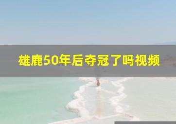 雄鹿50年后夺冠了吗视频