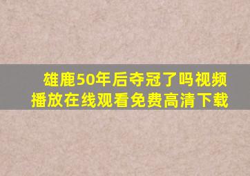 雄鹿50年后夺冠了吗视频播放在线观看免费高清下载