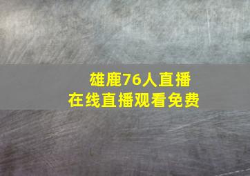 雄鹿76人直播在线直播观看免费