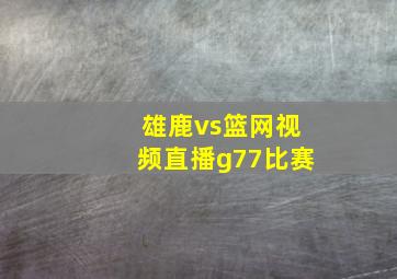 雄鹿vs篮网视频直播g77比赛