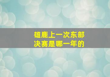 雄鹿上一次东部决赛是哪一年的