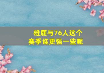 雄鹿与76人这个赛季谁更强一些呢