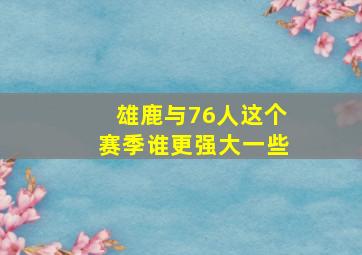 雄鹿与76人这个赛季谁更强大一些