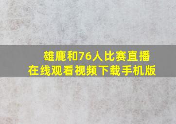 雄鹿和76人比赛直播在线观看视频下载手机版