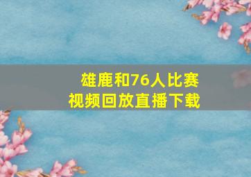 雄鹿和76人比赛视频回放直播下载