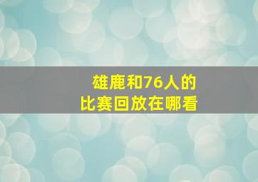 雄鹿和76人的比赛回放在哪看