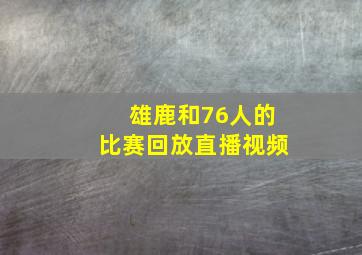 雄鹿和76人的比赛回放直播视频