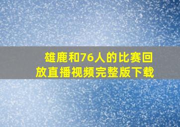 雄鹿和76人的比赛回放直播视频完整版下载