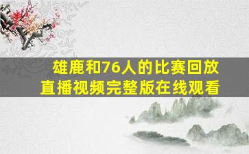 雄鹿和76人的比赛回放直播视频完整版在线观看