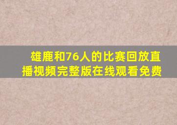 雄鹿和76人的比赛回放直播视频完整版在线观看免费