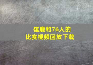 雄鹿和76人的比赛视频回放下载