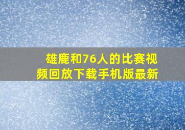 雄鹿和76人的比赛视频回放下载手机版最新