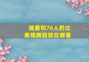 雄鹿和76人的比赛视频回放在哪看