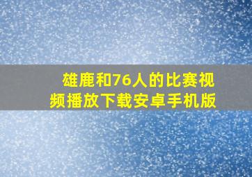 雄鹿和76人的比赛视频播放下载安卓手机版