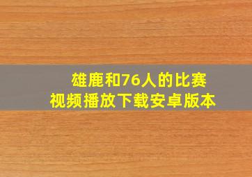 雄鹿和76人的比赛视频播放下载安卓版本