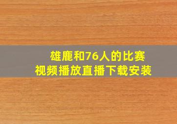 雄鹿和76人的比赛视频播放直播下载安装