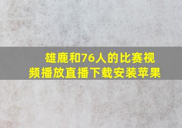 雄鹿和76人的比赛视频播放直播下载安装苹果