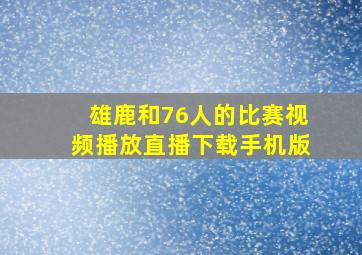 雄鹿和76人的比赛视频播放直播下载手机版