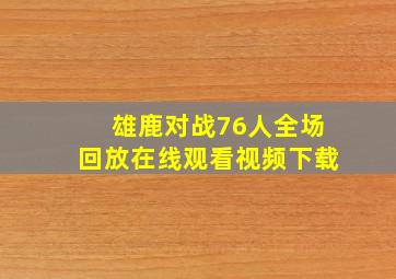 雄鹿对战76人全场回放在线观看视频下载