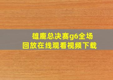 雄鹿总决赛g6全场回放在线观看视频下载