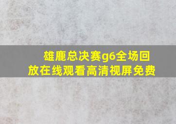 雄鹿总决赛g6全场回放在线观看高清视屏免费