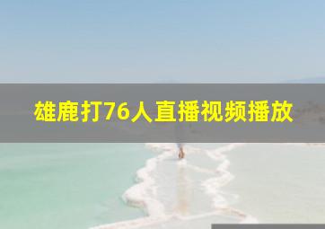 雄鹿打76人直播视频播放