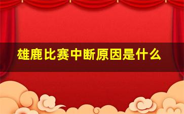 雄鹿比赛中断原因是什么