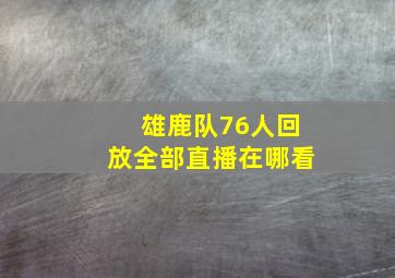 雄鹿队76人回放全部直播在哪看