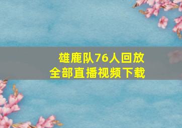 雄鹿队76人回放全部直播视频下载