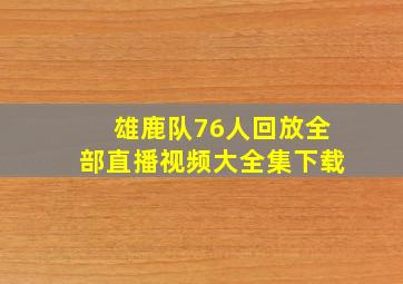 雄鹿队76人回放全部直播视频大全集下载