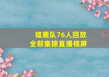 雄鹿队76人回放全部集锦直播视屏