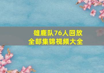 雄鹿队76人回放全部集锦视频大全