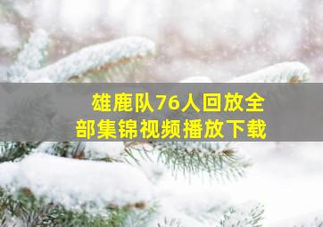 雄鹿队76人回放全部集锦视频播放下载