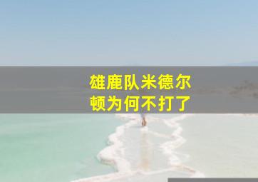 雄鹿队米德尔顿为何不打了