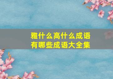 雅什么高什么成语有哪些成语大全集