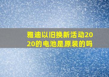 雅迪以旧换新活动2020的电池是原装的吗