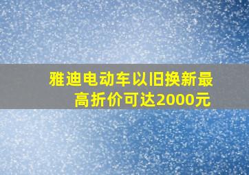 雅迪电动车以旧换新最高折价可达2000元