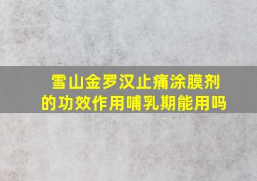 雪山金罗汉止痛涂膜剂的功效作用哺乳期能用吗