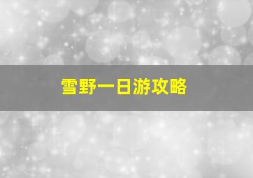 雪野一日游攻略