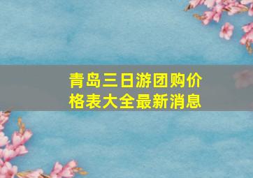 青岛三日游团购价格表大全最新消息