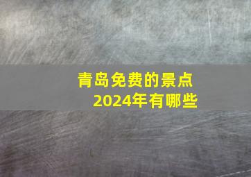 青岛免费的景点2024年有哪些