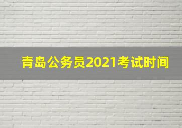 青岛公务员2021考试时间