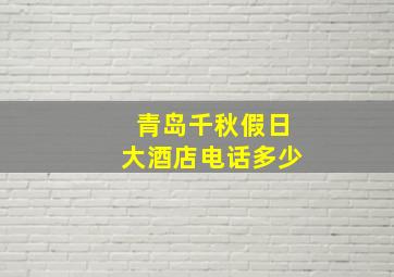 青岛千秋假日大酒店电话多少